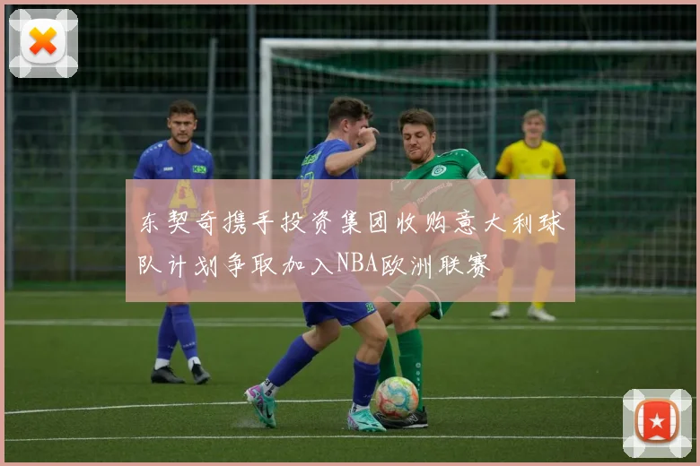 东契奇携手投资集团收购意大利球队计划争取加入NBA欧洲联赛