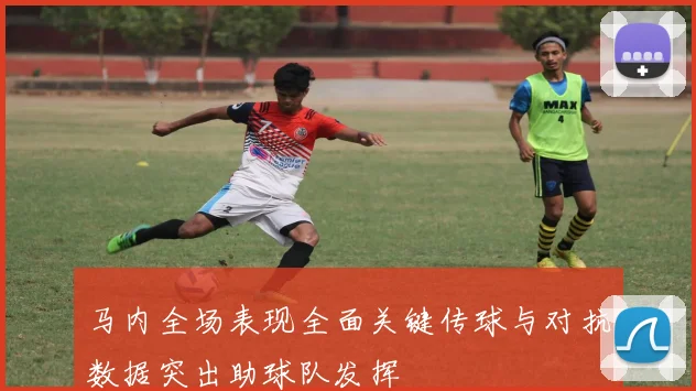 马内全场表现全面关键传球与对抗数据突出助球队发挥